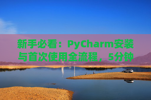 新手必看：PyCharm安装与首次使用全流程，5分钟快速上手